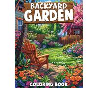 Backyard Garden Coloring Book: Blooming Beauty Coloring Pages Featuring Peaceful Spaces Illustrations For All Ages Fun And Stress Relief