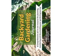 Backyard Garden Journal: A Comprehensive all-in-one resource for planning, monitoring and documenting your gardening journey