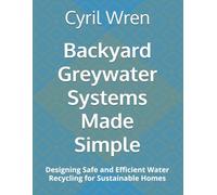 Backyard Greywater Systems Made Simple: Designing Safe and Efficient Water Recycling for Sustainable Homes