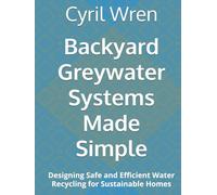 Backyard Greywater Systems Made Simple: Designing Safe and Efficient Water Recycling for Sustainable Homes
