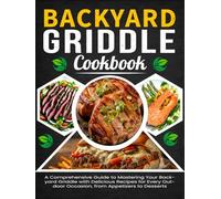 Backyard Griddle Cookbook: A Comprehensive Guide to Mastering Your Backyard Griddle with Delicious Recipes for Every Outdoor Occasion, from Appetizers to Desserts