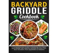 Backyard Griddle Cookbook: A Comprehensive Guide to Mastering Your Backyard Griddle with Delicious Recipes for Every Outdoor Occasion, from Appetizers to Desserts