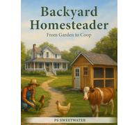 Backyard Homesteader: From Garden to Coop