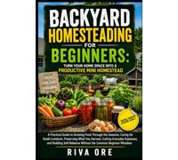 BACKYARD HOMESTEADING FOR BEGINNERS: TURN YOUR HOME SPACE INTO A PRODUCTIVE MINI HOMESTEAD: A PRACTICAL GUIDE TO GROWING FOOD THROUGH THE ... EVERYDAY EXPENSES, AND BUILDING SELF-RELIA