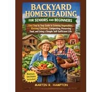 BACKYARD HOMESTEADING FOR SENIORS AND BEGINNERS: Easy Step by Step Guide to Growing Vegetables, Raising Chickens, Composting, Preserving Food, and Living a Simple Self-Sufficient Life