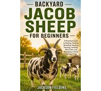 Backyard Jacob Sheep for Beginners: A Practical Guide to Raising, Feeding, Breeding, Housing, Fencing, Lambing, Wool Care, and Managing a Hardy Heritage Flock