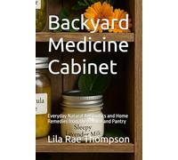 Backyard Medicine Cabinet: Everyday Natural Antibiotics and Home Remedies from the Garden and Pantry