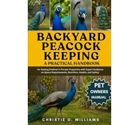 Backyard Peacock Keeping: A Practical Handbook for Raising Peafowl in Private Properties with Expert Guidance on Space Requirements, Nutrition, Health, and Safety