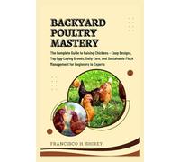 Backyard Poultry Mastery: The Complete Guide to Raising Chickens - Coop Designs, Top Egg-Laying Breeds, Daily Care, and Sustainable Flock Management for Beginners to Experts