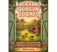 Backyard Quail in 30 Days: The Beginner's W y-W uide to Raising Coturnix Quail for Fresh Eggs, Healthy Meat, and Self-Sufficient Living - Plus How to Turn Your Flock into Income