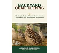 Backyard Quail Keeping: The Complete Beginner’s Guide to Raising Coturnix Quail for Eggs, Meat, and Homestead Self-Sufficiency