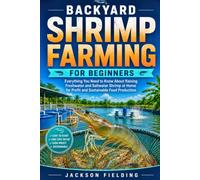 Backyard Shrimp Farming for Beginners: Everything You Need to Know About Raising Freshwater and Saltwater Shrimp at Home for Profit and Sustainable Food Production