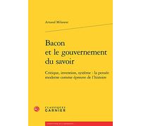 Bacon Et Le Gouvernement Du Savoir: Critique, Invention, Systeme : La Pensee Moderne Comme Epreuve De L'histoire