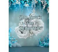 Bad Advice for Newlyweds*: *From friends and family that know better!
