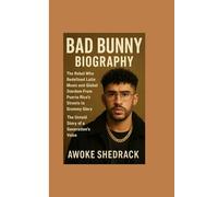 Bad Bunny Biography: The Rebel Who Redefined Latin Music and Global Stardom: From Puerto Rico’s Streets to Grammy Glory - The Untold Story of a Generation’s Voice