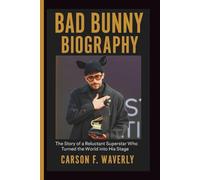 BAD BUNNY BIOGRAPHY: The Story of a Reluctant Superstar Who Turned the World into His Stage