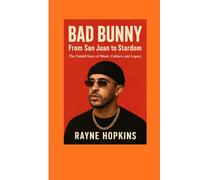Bad Bunny: From San Juan to Stardom: The Untold Story of Music, Culture, and Legacy