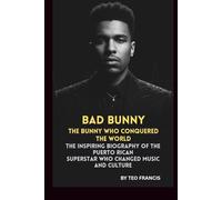 BAD BUNNY: THE BUNNY WHO CONQUERED THE WORLD: THE INSPIRING BIOGRAPHY OF THE PUERTO RICAN SUPERSTAR WHO CHANGED MUSIC AND CULTURE