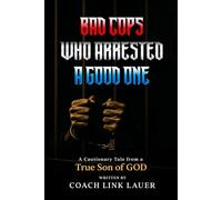 Bad Cops Who Arrested A Good One: A Cautionary Tale from a true Son of GOD
