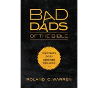 Bad Dads of the Bible: 8 Mistakes Every Good Dad Can Avoid - Warren Roland C.