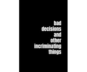 bad decisions and other incriminating things: A Funny Lined Journal for Secrets, Mistakes, Late-Night Rants, and Thoughts That Should Never Be Texted
