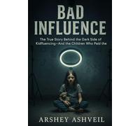 Bad Influence: The True Story Behind the Dark Side of Kidfluencing-And the Children Who Paid the Pric
