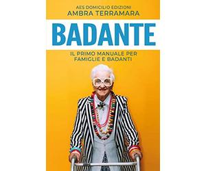Badante: Il Primo manuale per Famiglie e Badanti