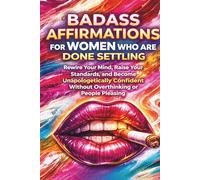 Badass Affirmations for Women Who Are Done Settling: Rewire Your Mind, Raise Your Standards, and Become Unapologetically Confident Without Overthinking or People Pleasing