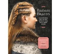 Badass Braids: 45 Maverick Braids, Buns, and Twists Inspired by Vikings, Game of Thrones, and More