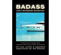 Badass Early Retirement Bucketlist: 101 Luxe, Lavish, and Legendary Experiences for the Affluent: (A Journal of High-End Adventures and Exclusive Activities)