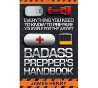 Badass Prepper's Handbook: Everything You Need to Know to Prepare Yourself for the Worst