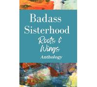 Badass Sisterhood: Roots & Wings Anthology