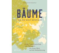 Bäume, die die Welt bewegen: Eiche, Teak, Kautschuk und Mahagoni - ein neuer Blick auf die Globalisierung