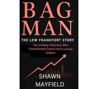 BAG MAN : THE LEW FRANKFORT STORY: The Unlikely Visionary Who Transformed Coach into a Luxury Empire