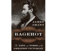 Bagehot: The Life and Times of the Greatest Victorian