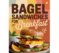 Bagel Sandwiches For Breakfast: Delicious, Easy & Creative Bagel Sandwich Recipes with Eggs, Cheese, Meats, Veggies, and Spreads