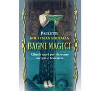 Bagni magici. Rituali sacri per ritrovare energia e benessere