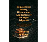 Baguazhang: Theory, History, and Application of the Eight Trigrams: A Guide to Circle Walking, Changing Palms, and Taoist Philosophy for Martial Mastery