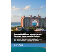 Bahamas Island Wisdom: Bahamian Proverbs, Quotes, and Sayings Translated & Explained: 200+ Authentic Bahamian Creole Phrases, Slang Terms, and Folk Sayings with English Translations and Meanings