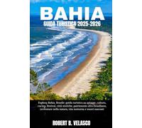 BAHIA GUIDA TURISTICA 2025-2026: Esplora Bahia, Brasile: guida turistica su spiagge, cultura, cucina, festival, città storiche, patrimonio afro- ... natura, vita notturna e tesori nascosti
