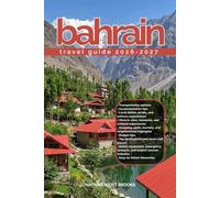 BAHRAIN TRAVEL GUIDE 2026/2027: Discover Bahrain from arrival to departure with a well-detailed guide that helps you see more in half the time through ... advice, budget guidance, and top attractions