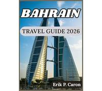 BAHRAIN TRAVEL GUIDE 2026: Insights for Smart Exploring, Local Experiences, and Timeless Attractions of Bahrain