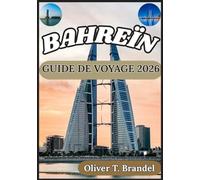 BAHREÏN GUIDE DE VOYAGE 2026: Un aperçu clair et fiable des districts, sites culturels, infrastructures, coutumes locales et informations pratiques de Bahreïn