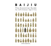 Baijiu: The Essential Guide to Chinese Spirits by Derek Sandhaus