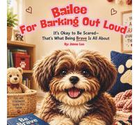 Bailee for Barking Out Loud: It's Okay to Be Scared- That's What Being Brave Is All About