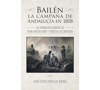 BAILÉN: LA CAMPAÑA DE ANDALUCÍA EN 1808: Los manuscritos inéditos de Pedro Agustín Girón y Francisco de Saavedra. Introducción, notas y transcripción de Juan Jesús Portillo Ramos