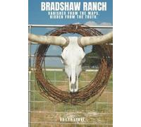 Bailey Lynne BRADSHAW RANCH: VANISHED FROM THE MAPS, HIDDEN FROM THE (Tascabile)