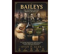 BAILEYS INSPIRING HISTORY BEHIND THE BOTTLE: How Tom Jago, David Gluckman, Hugh Seymour-Davies, Irish Cream, Whiskey, and a Bold Experiment Created a Global Liqueur Phenomenon
