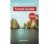 BAJA CALIFORNIA TRAVEL GUIDE 2025: Your Complete Handbook to Mexico’s Wild Peninsula - From Desert Trails to Ocean Depths
