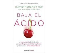 Baja el ácido: La nueva ciencia del ácido úrico para perder peso, controlar la glucosa y alcanzar una salud extraordinaria